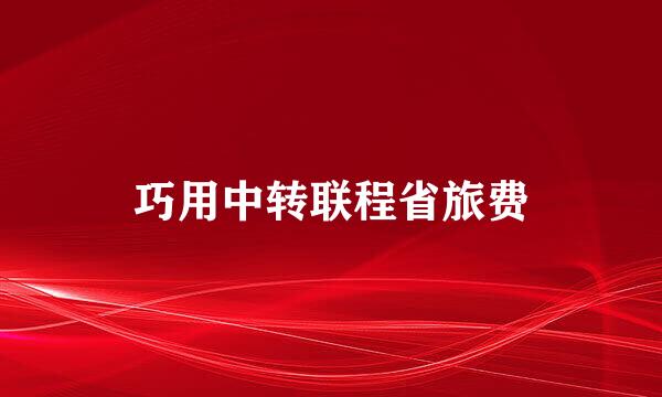 巧用中转联程省旅费