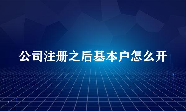 公司注册之后基本户怎么开