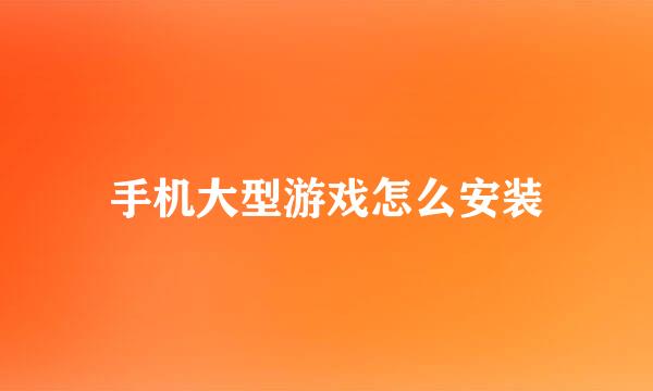 手机大型游戏怎么安装