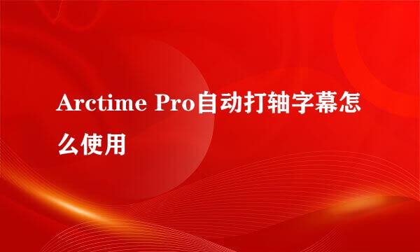 Arctime Pro自动打轴字幕怎么使用