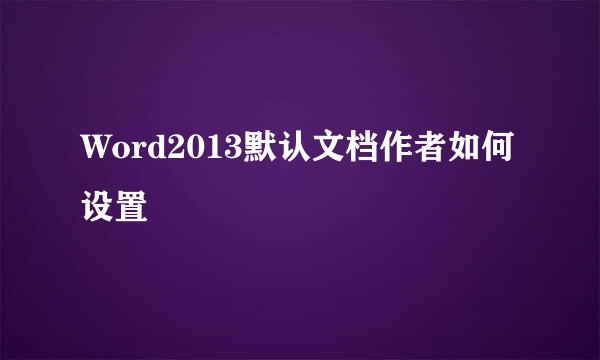 Word2013默认文档作者如何设置