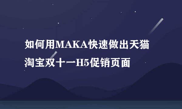 如何用MAKA快速做出天猫淘宝双十一H5促销页面