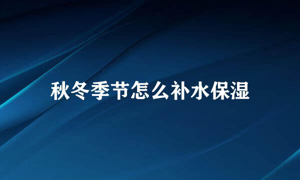 秋冬季节怎么补水保湿