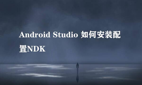 Android Studio 如何安装配置NDK