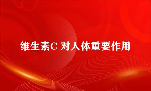 维生素C 对人体重要作用