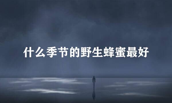 什么季节的野生蜂蜜最好