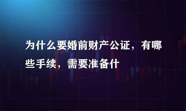 为什么要婚前财产公证，有哪些手续，需要准备什