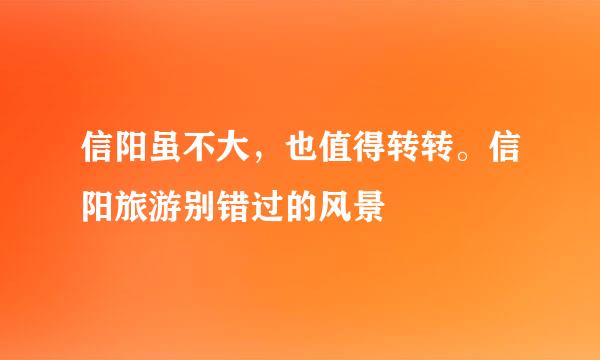 信阳虽不大，也值得转转。信阳旅游别错过的风景