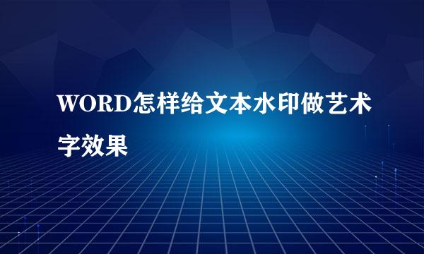 WORD怎样给文本水印做艺术字效果