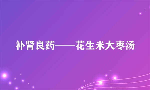 补肾良药——花生米大枣汤