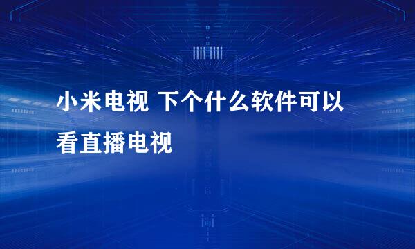小米电视 下个什么软件可以看直播电视