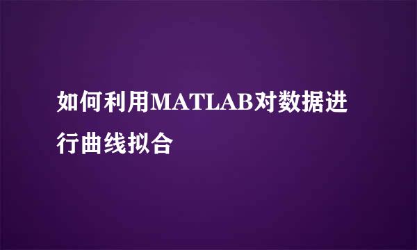如何利用MATLAB对数据进行曲线拟合