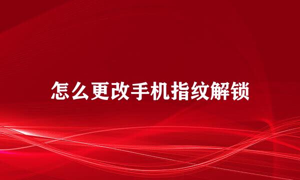 怎么更改手机指纹解锁