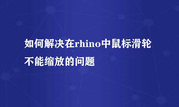 如何解决在rhino中鼠标滑轮不能缩放的问题