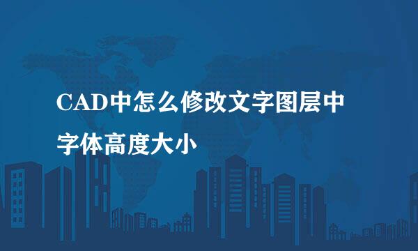 CAD中怎么修改文字图层中字体高度大小