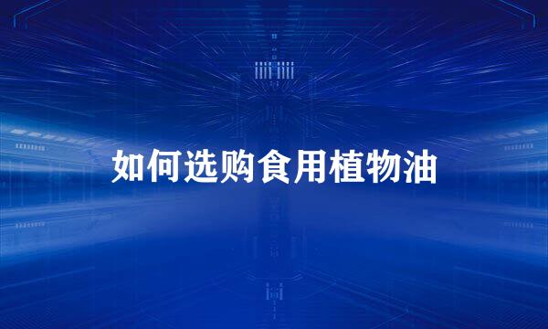 如何选购食用植物油