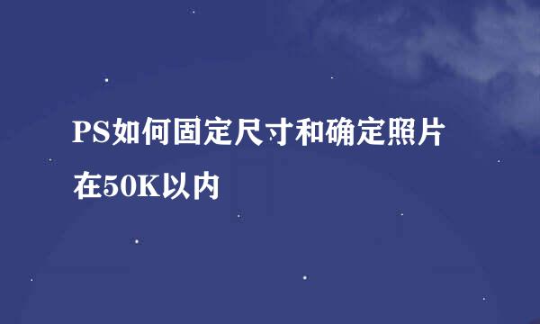 PS如何固定尺寸和确定照片在50K以内