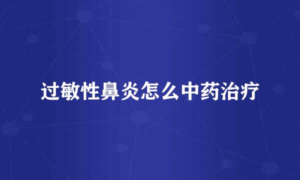 过敏性鼻炎怎么中药治疗