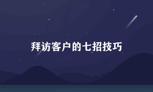 拜访客户的七招技巧
