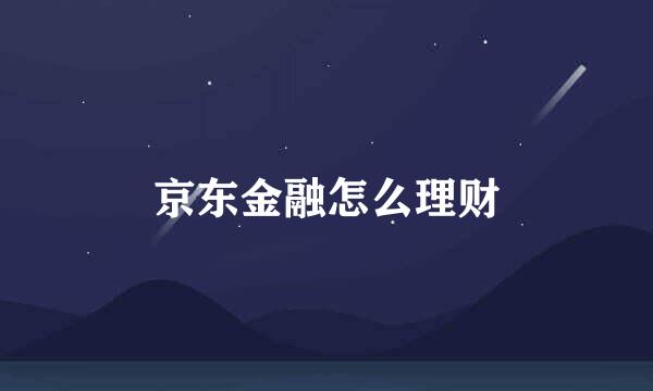 京东金融怎么理财