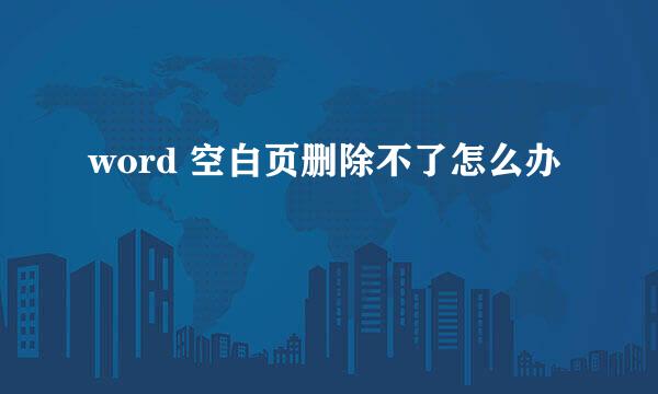 word 空白页删除不了怎么办