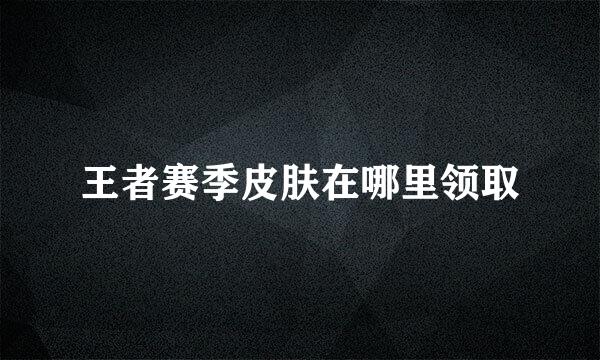 王者赛季皮肤在哪里领取