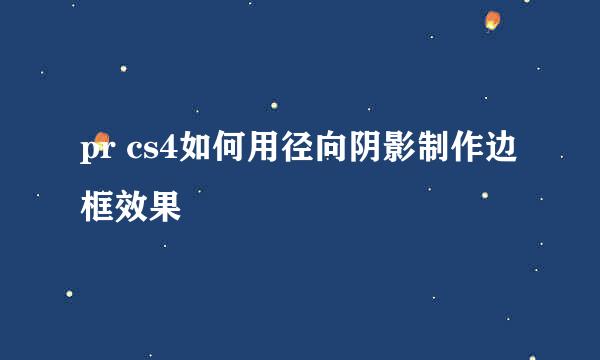 pr cs4如何用径向阴影制作边框效果
