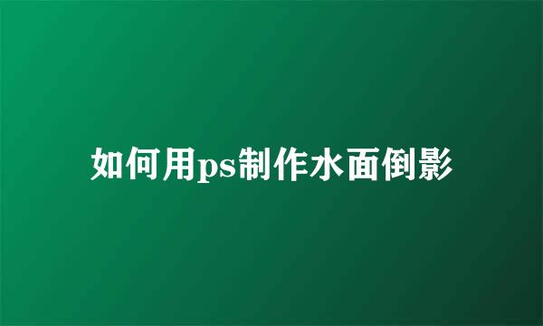 如何用ps制作水面倒影