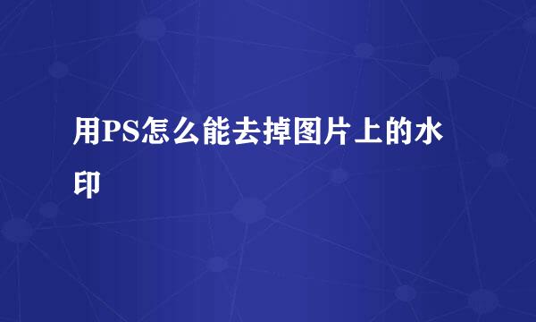 用PS怎么能去掉图片上的水印