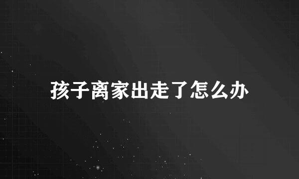 孩子离家出走了怎么办