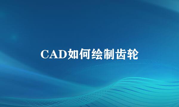 CAD如何绘制齿轮