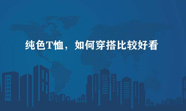 纯色T恤，如何穿搭比较好看