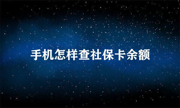 手机怎样查社保卡余额