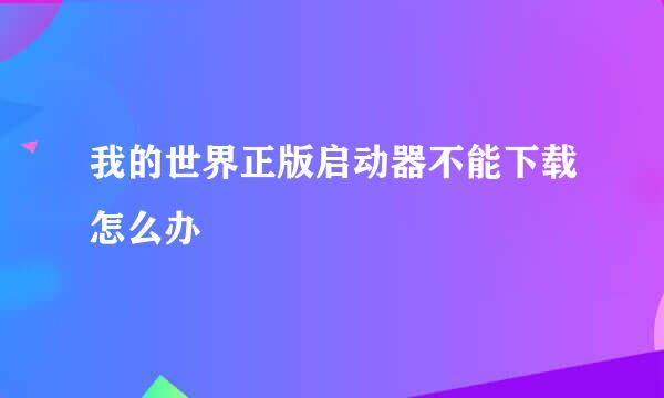 我的世界正版启动器不能下载怎么办