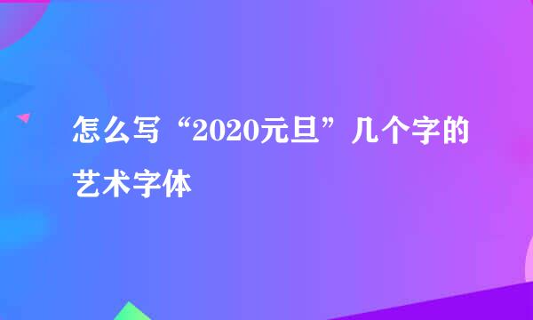 怎么写“2020元旦”几个字的艺术字体