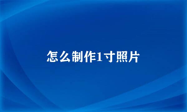 怎么制作1寸照片