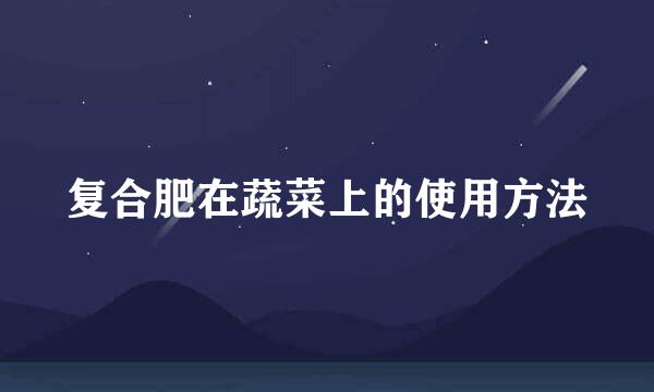 复合肥在蔬菜上的使用方法