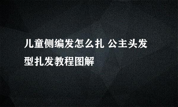 儿童侧编发怎么扎 公主头发型扎发教程图解