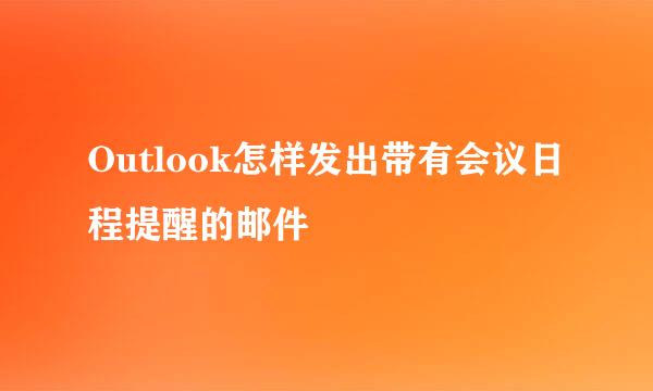 Outlook怎样发出带有会议日程提醒的邮件