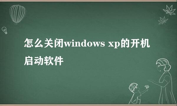 怎么关闭windows xp的开机启动软件