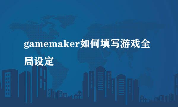 gamemaker如何填写游戏全局设定