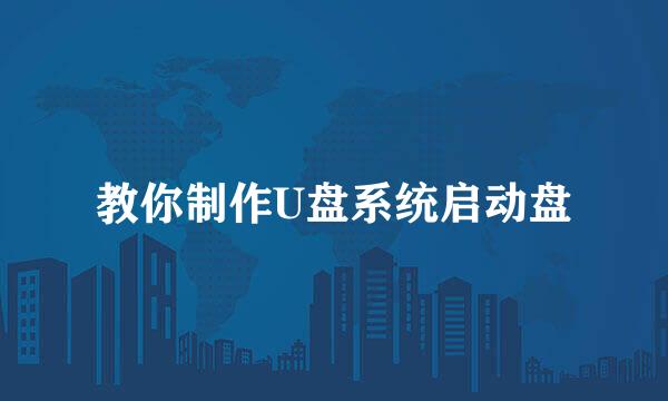 教你制作U盘系统启动盘