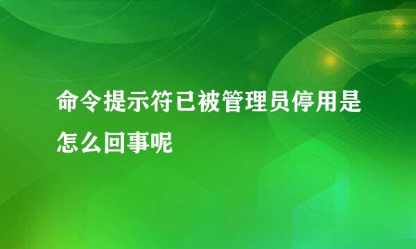 命令提示符已被管理员停用是怎么回事呢