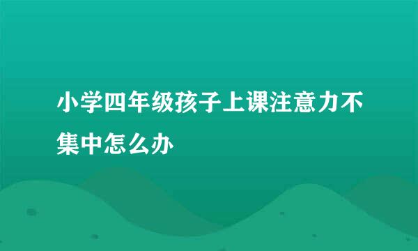小学四年级孩子上课注意力不集中怎么办