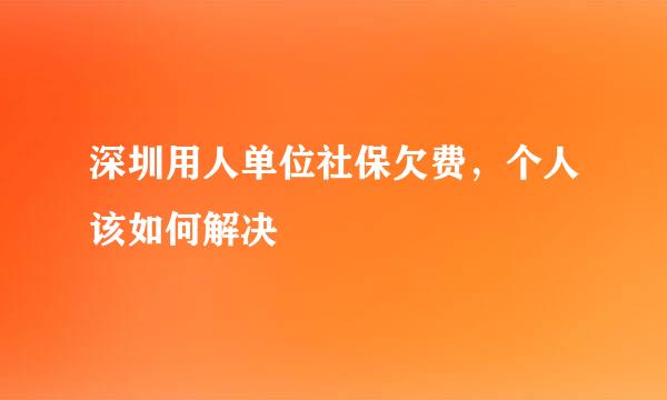 深圳用人单位社保欠费，个人该如何解决