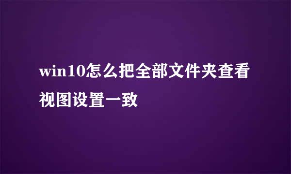 win10怎么把全部文件夹查看视图设置一致