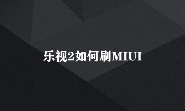 乐视2如何刷MIUI