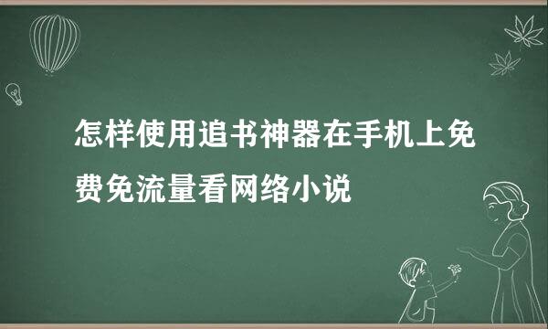 怎样使用追书神器在手机上免费免流量看网络小说