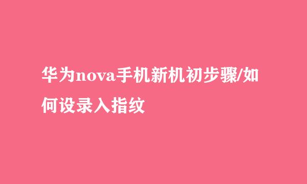 华为nova手机新机初步骤/如何设录入指纹