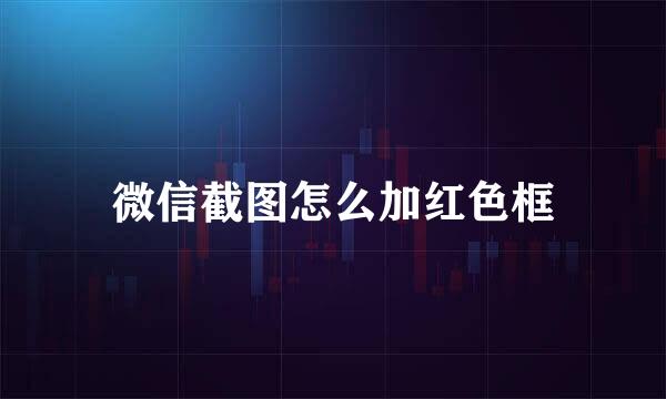 微信截图怎么加红色框